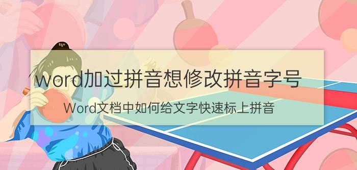 word加过拼音想修改拼音字号 Word文档中如何给文字快速标上拼音？